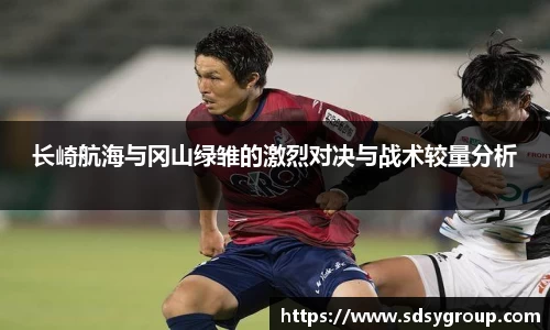 长崎航海与冈山绿雏的激烈对决与战术较量分析